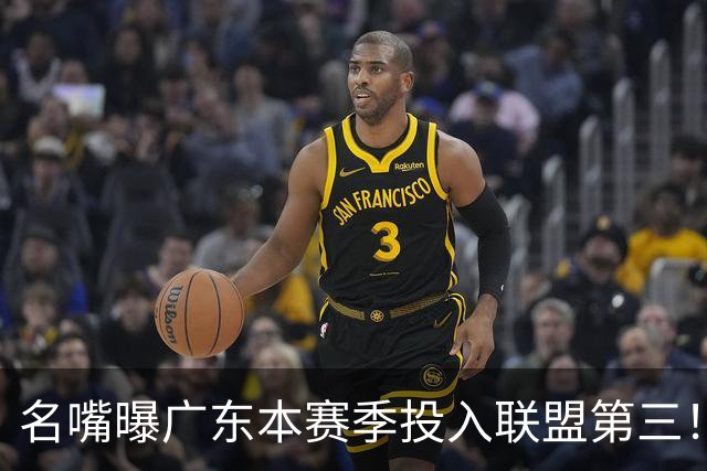名嘴曝广东本赛季投入联盟第三！仅次北京上海，朱芳雨直言不满意